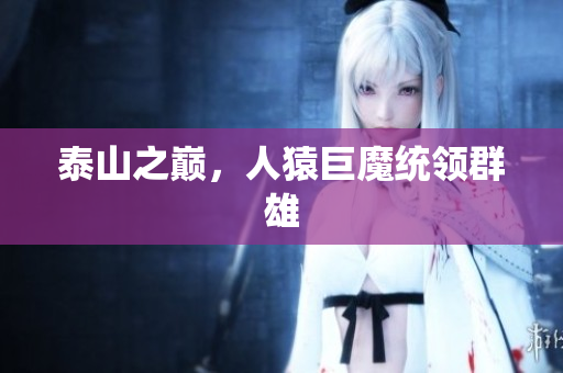 泰山之巅，人猿巨魔统领群雄