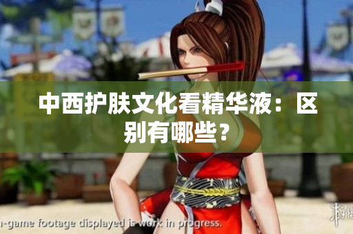 中西护肤文化看精华液：区别有哪些？