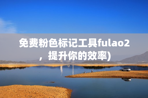 免费粉色标记工具fulao2，提升你的效率)