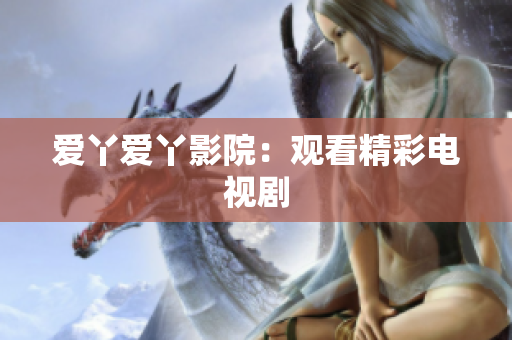 爱丫爱丫影院：观看精彩电视剧
