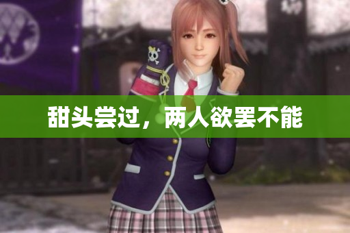 甜头尝过，两人欲罢不能