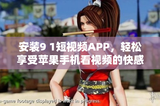 安装9 1短视频APP，轻松享受苹果手机看视频的快感