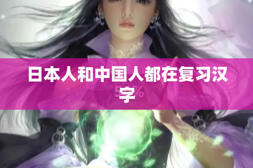 日本人和中国人都在复习汉字
