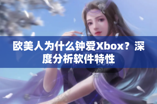 欧美人为什么钟爱Xbox？深度分析软件特性