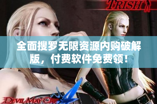 全面搜罗无限资源内购破解版，付费软件免费领！