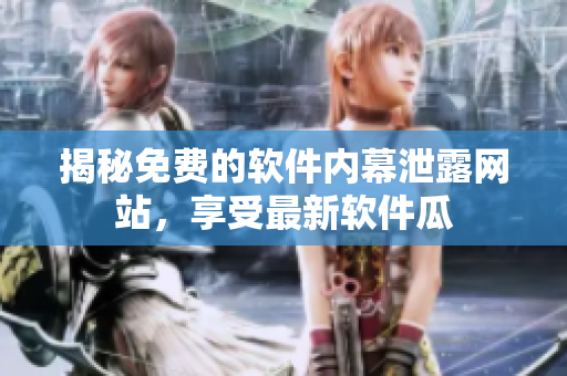 揭秘免费的软件内幕泄露网站，享受最新软件瓜