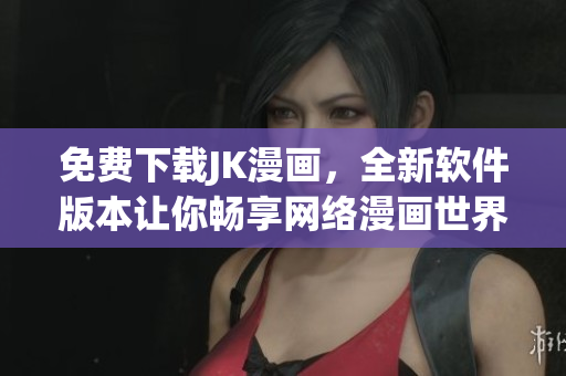 免费下载JK漫画，全新软件版本让你畅享网络漫画世界