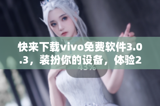 快来下载vivo免费软件3.0.3，装扮你的设备，体验2023！