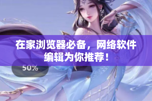 在家浏览器必备，网络软件编辑为你推荐！