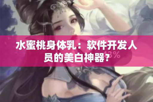 水蜜桃身体乳：软件开发人员的美白神器？