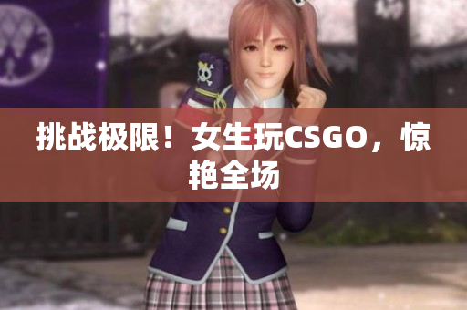 挑战极限！女生玩CSGO，惊艳全场
