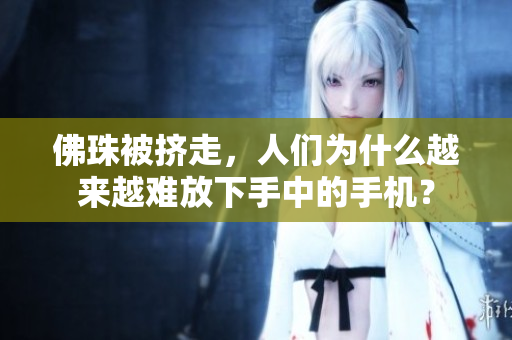 佛珠被挤走，人们为什么越来越难放下手中的手机？