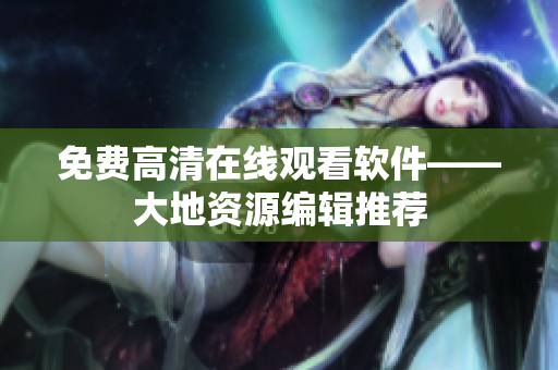 免费高清在线观看软件——大地资源编辑推荐