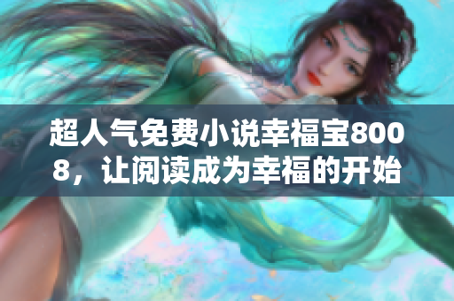 超人气免费小说幸福宝8008，让阅读成为幸福的开始！