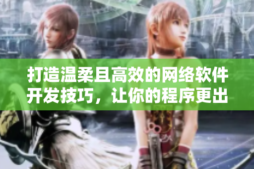 打造温柔且高效的网络软件开发技巧，让你的程序更出色