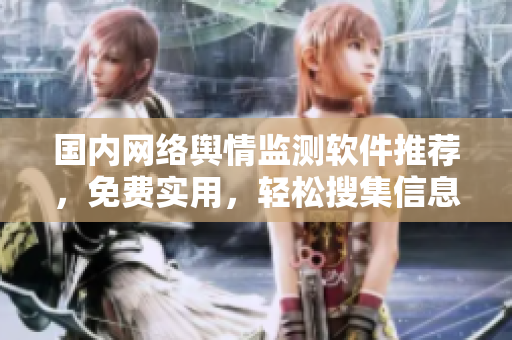 国内网络舆情监测软件推荐，免费实用，轻松搜集信息
