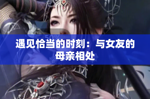 遇见恰当的时刻：与女友的母亲相处