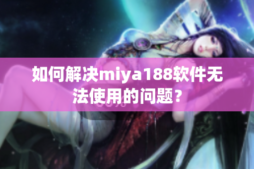 如何解决miya188软件无法使用的问题？