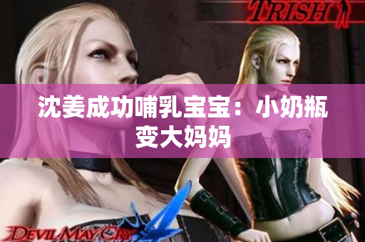 沈姜成功哺乳宝宝：小奶瓶变大妈妈