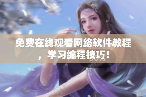 免费在线观看网络软件教程，学习编程技巧！