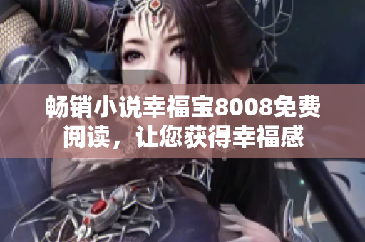 畅销小说幸福宝8008免费阅读，让您获得幸福感