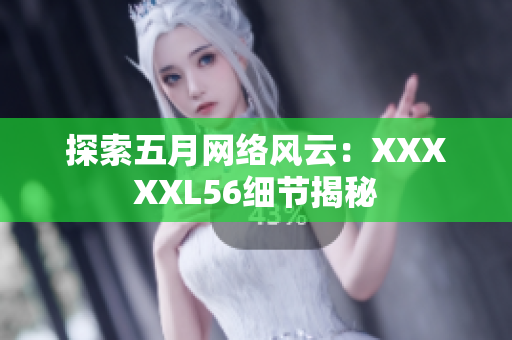 探索五月网络风云：XXXXXL56细节揭秘