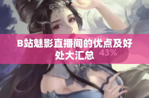 B站魅影直播间的优点及好处大汇总