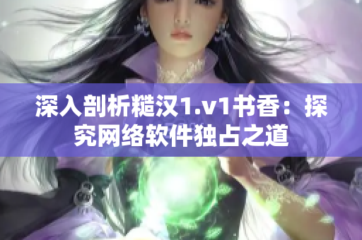 深入剖析糙汉1.v1书香：探究网络软件独占之道