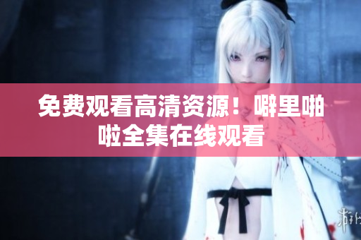 免费观看高清资源！噼里啪啦全集在线观看