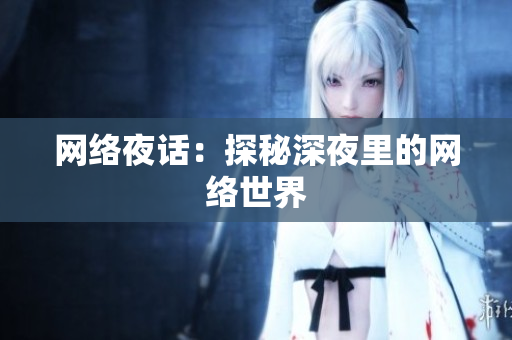 网络夜话：探秘深夜里的网络世界