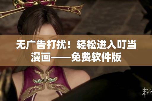 无广告打扰！轻松进入叮当漫画——免费软件版