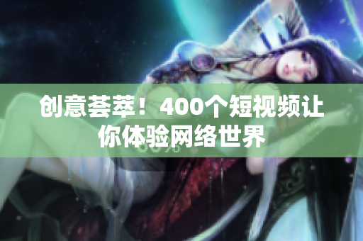 创意荟萃！400个短视频让你体验网络世界
