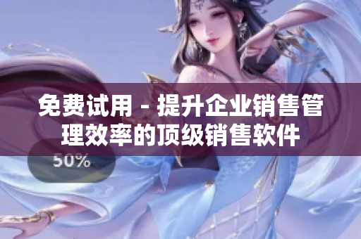 免费试用 - 提升企业销售管理效率的顶级销售软件