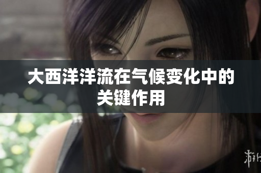 大西洋洋流在气候变化中的关键作用