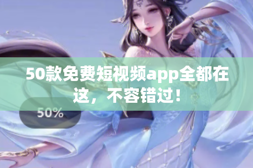 50款免费短视频app全都在这，不容错过！