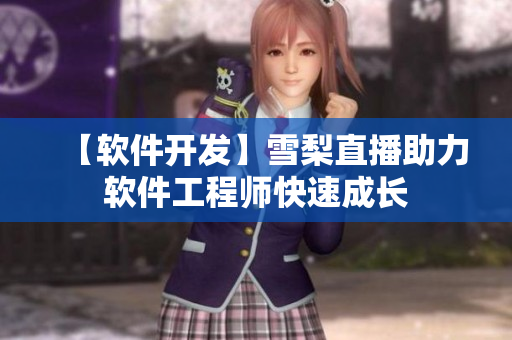 【软件开发】雪梨直播助力软件工程师快速成长