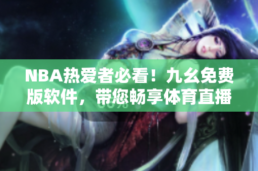 NBA热爱者必看！九幺免费版软件，带您畅享体育直播