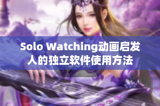 Solo Watching动画启发人的独立软件使用方法