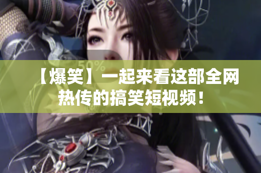 【爆笑】一起来看这部全网热传的搞笑短视频！