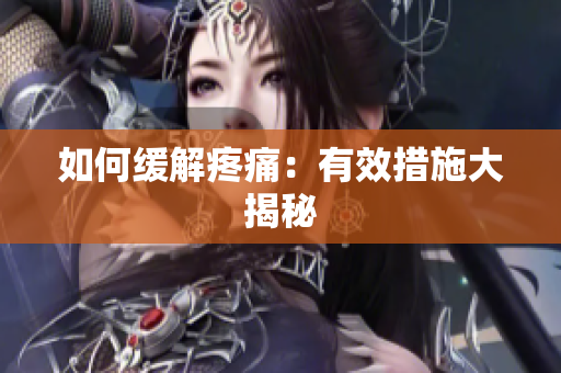 如何缓解疼痛：有效措施大揭秘