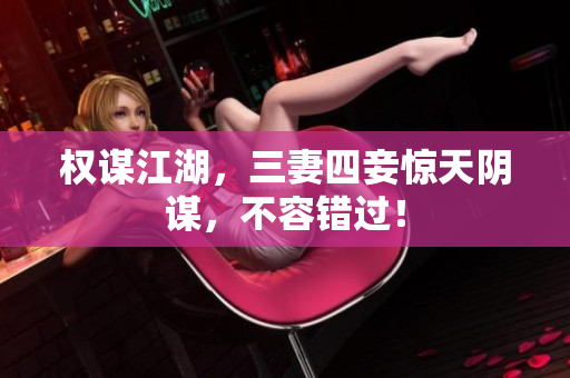 权谋江湖，三妻四妾惊天阴谋，不容错过！