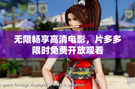 无限畅享高清电影，片多多限时免费开放观看