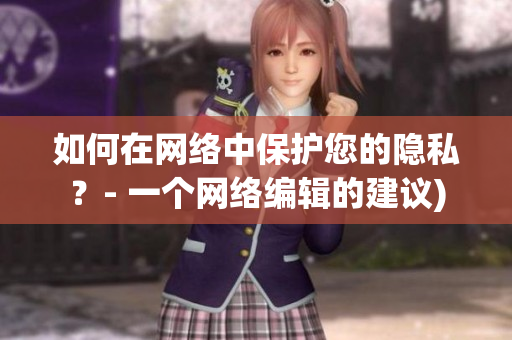 如何在网络中保护您的隐私？- 一个网络编辑的建议)