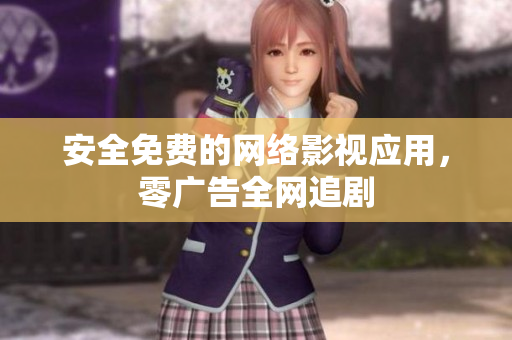 安全免费的网络影视应用，零广告全网追剧