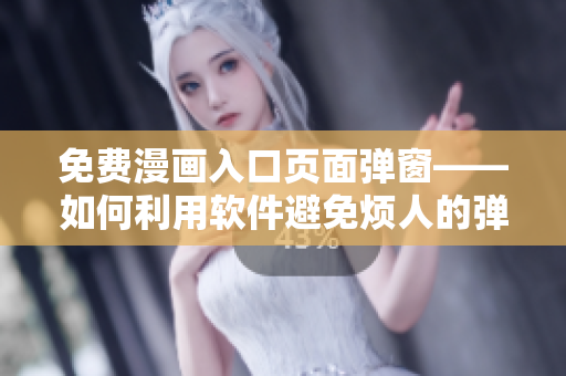 免费漫画入口页面弹窗——如何利用软件避免烦人的弹窗？