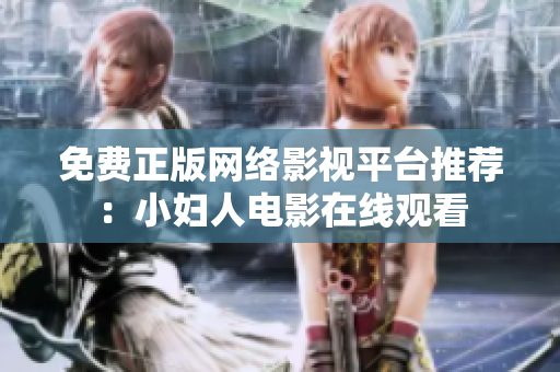免费正版网络影视平台推荐：小妇人电影在线观看