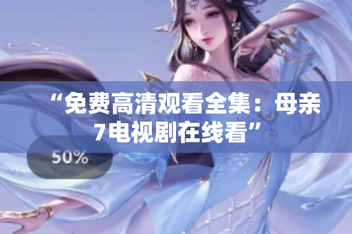 “免费高清观看全集：母亲7电视剧在线看”