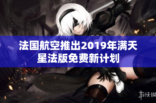 法国航空推出2019年满天星法版免费新计划