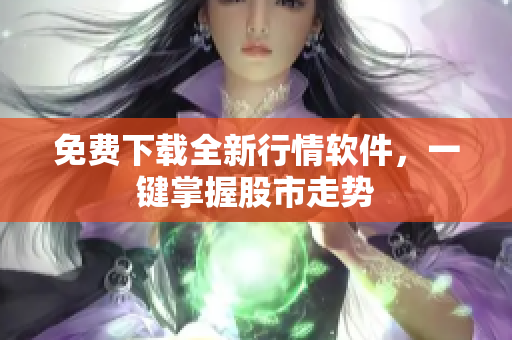 免费下载全新行情软件，一键掌握股市走势