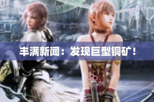 丰满新闻：发现巨型铜矿！